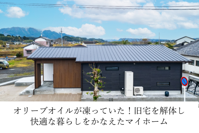 オリーブオイルが凍っていた!旧宅を解体し快適な暮らしをかなえたマイホーム
